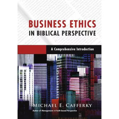 Business Ethics in Biblical Perspective : A Comprehensive Introduction