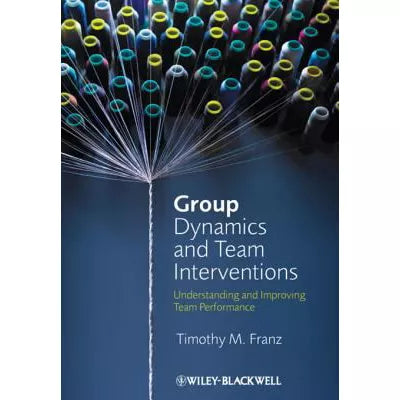 Group Dynamics and Team Interventions : Understanding and Improving Team Performance