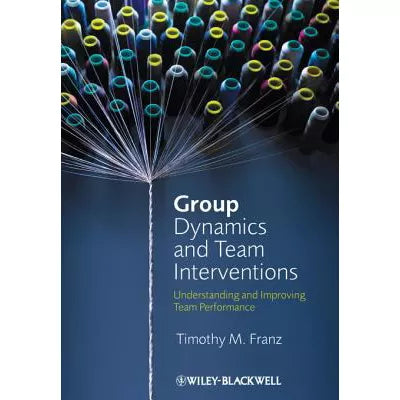 Group Dynamics and Team Interventions : Understanding and Improving Team Performance