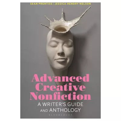 Advanced Creative Nonfiction : A Writer's Guide and Anthology