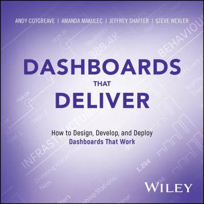 Dashboards That Deliver: How to Design, Develop, &amp; Deploy Dashboards That Work